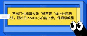 不出门也能赚大钱“好声音“线上社区玩法，轻松日入500+小白能上手，保姆级教程【揭秘】-网赚36计