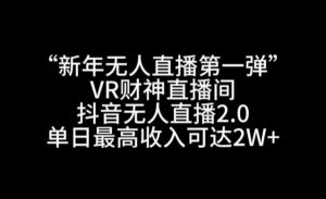 “新年无人直播第一弹“VR财神直播间，抖音无人直播2.0，单日最高收入可达2W+【揭秘】-网赚36计