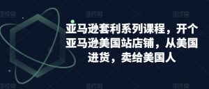 亚马逊套利系列课程，开个亚马逊美国站店铺，从美国进货，卖给美国人-网赚36计