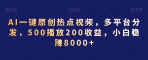 AI一键原创热点视频，多平台分发，500播放200收益，小白稳赚8000+【揭秘】-网赚36计