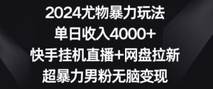2024尤物暴力玩法，单日收入4000+，快手挂机直播+网盘拉新，超暴力男粉无脑变现【揭秘】-网赚36计