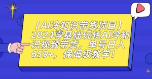 【AI冷知识带货项目】2024零基础玩转AI冷知识视频带货，单号日入659+，保姆级教学【揭秘】-网赚36计
