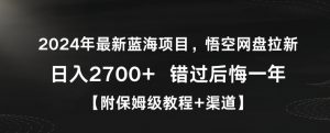 2024年最新蓝海项目,悟空网盘拉新,日入2700+错过后悔一年【附保姆级教程+渠道】【揭秘】-网赚36计