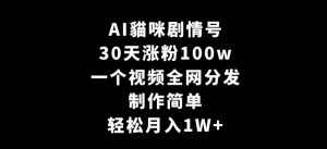 AI貓咪剧情号，30天涨粉100w，制作简单，一个视频全网分发，轻松月入1W+【揭秘】-网赚36计