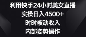 利用快手24小时美女直播,实操日入4500+,时时被动收入,内部姿势操作【揭秘】-网赚36计