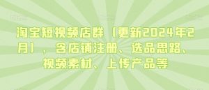 淘宝短视频店群(更新2024年2月),含店铺注册、选品思路、视频素材、上传产品等-网赚36计
