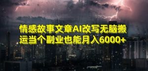 情感故事文章AI改写无脑搬运当个副业也能月入6000+【揭秘】-网赚36计