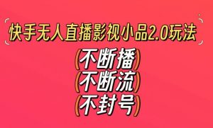 快手无人直播影视小品2.0玩法，不断流，不封号，不需要会剪辑，每天能稳定500-1000+【揭秘】-网赚36计
