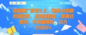 短剧推广变现5.0,免费AI短剧剪辑软件,保姆级教程,条条过原创,可批量操作,日入2000+【揭秘】-网赚36计