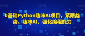 0基础Python趣味AI项目，紧跟趋势、趣味Al、强化编程能力-网赚36计