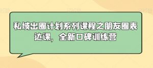 私域出圈计划系列课程之朋友圈表达课,全新口碑训练营-网赚36计