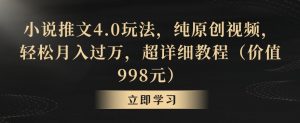 小说推文4.0玩法,纯原创视频,轻松月入过万,超详细教程(价值998元)【揭秘】-网赚36计