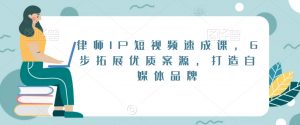 律师IP短视频速成课，6步拓展优质案源，打造自媒体品牌-网赚36计