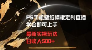 PS手机壁纸模板定制直播最新实操玩法学会即可上手日收入500+【揭秘】-网赚36计