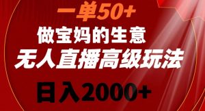 一单50做宝妈的生意，新生儿胎教资料无人直播高级玩法，日入2000+【揭秘】-网赚36计