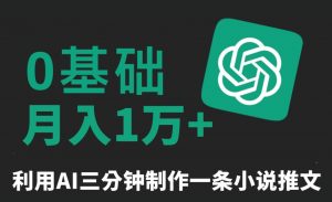三分钟一条原创爆款小说推文，全程AI制作，无脑矩阵，月入1万+【揭秘】-网赚36计