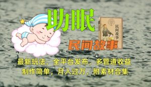 助眠式民间故事最新玩法,全平台发布,多管道收益,制作简单【附素材合集】-网赚36计