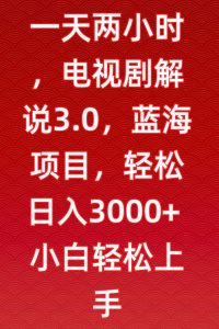 一天两小时，电视剧解说3.0，蓝海项目，轻松日入3000+小白轻松上手【揭秘】-网赚36计