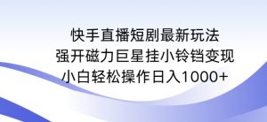 快手直播短剧最新玩法，强开磁力巨星挂小铃铛变现，小白轻松操作日入1000+【揭秘】-网赚36计