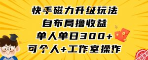 快手磁力升级玩法，自布局撸收益，单人单日300+，个人工作室均可操作【揭秘】-网赚36计