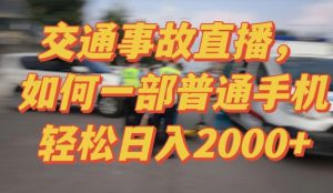 2024最新玩法半无人交通事故直播，实战式教学，轻松日入2000＋，人人都可做【揭秘】-网赚36计