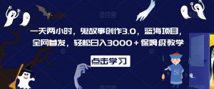 一天两小时,鬼故事创作3.0,蓝海项目,全网首发,轻松日入3000+保姆级教学【揭秘】-网赚36计