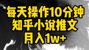 每天操作10分钟，知乎小说推文月入1w+【揭秘】-网赚36计