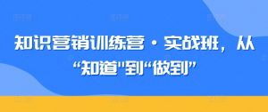 知识营销训练营·实战班，从“知道”到“做到”-网赚36计