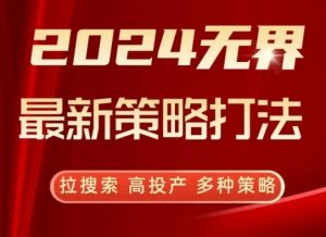 2024无界最新策略打法，拉搜索，高投产，多种策略-网赚36计