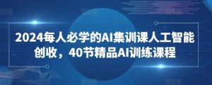 2024每人必学的AI集训课人工智能创收,40节精品AI训练课程-网赚36计
