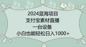 2024年蓝海项目，支付宝素材直播，无需出境，小白也能日入1000+ ，实操教程【揭秘】-网赚36计