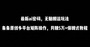 最新ai流量密码,傻瓜式搬运玩法,条条原创,多平台矩阵操作,月赚5万+保姆式教程【揭秘】-网赚36计