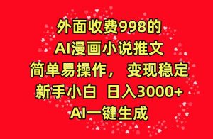 外面收费998的AI漫画小说推文，简单易操作，变现稳定，新手小白日入3000+，AI一键生成【揭秘】-网赚36计