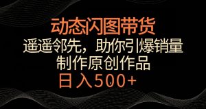 动态闪图带货，遥遥领先，冷门玩法，助你轻松引爆销量，日赚500+【揭秘】-网赚36计