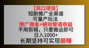 【风口项目】短剧推广全渠道最新双重收益玩法，推广佣金管道收益，不用剪辑，只要搬运即可【揭秘】-网赚36计