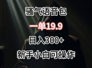 0成本卖骚气语音包，一单19.9.日入300+【揭秘】-网赚36计