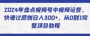 2024年盘点视频号中视频运营，快速过原创日入300+，从0到1完整项目教程-网赚36计