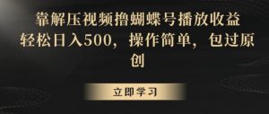 靠解压视频撸蝴蝶号播放收益，轻松日入500，操作简单，包过原创【揭秘】-网赚36计