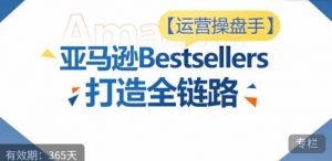运营操盘手！亚马逊Bestsellers打造全链路，选品、Listing、广告投放全链路进阶优化-网赚36计