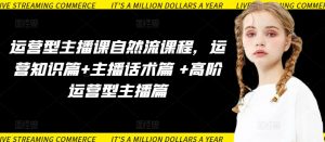 运营型主播课自然流课程,运营知识篇+主播话术篇 +高阶运营型主播篇-网赚36计