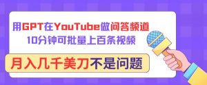 用GPT在YouTube做问答频道，10分钟可批量上百条视频，月入几千美刀不是问题【揭秘】-网赚36计