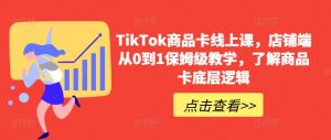 TikTok商品卡线上课,店铺端从0到1保姆级教学,了解商品卡底层逻辑-网赚36计