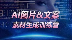 AI图片&文案素材生成训练营,海量素材一键生成,高效运营,提升数倍人效-网赚36计