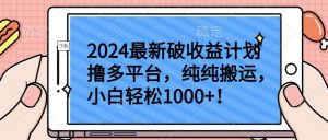 2024最新破收益计划撸多平台,纯纯搬运,小白轻松1000+【揭秘】-网赚36计