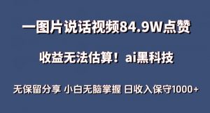 一图片说话视频84.9W点赞，收益无法估算，ai赛道蓝海项目，小白无脑掌握日收入保守1000+【揭秘】-网赚36计