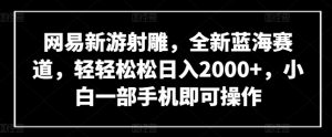 网易新游射雕，全新蓝海赛道，轻轻松松日入2000+，小白一部手机即可操作【揭秘】-网赚36计