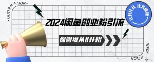 2024保姆级从0开始闲鱼创业粉引流，保姆级从0开始【揭秘 】-网赚36计