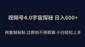 视频号4.0宇宙探秘，日入600多纯复制粘贴过原创不用剪辑小白轻松操作【揭秘】-网赚36计