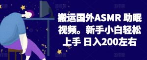 2024搬运国外ASMR 助眠视频，新手小白轻松上手 日入200左右【揭秘】-网赚36计