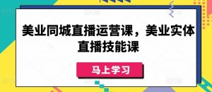 美业同城直播运营课,美业实体直播技能课-网赚36计
